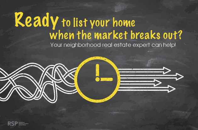 ready to list your home when the market breaks out, your neighborhood real estate expert can help